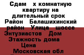 Сдам 2-х комнатную квартиру на длительный срок › Район ­ Балашихинский район › Улица ­ шоссе Энтузиастов › Дом ­ 29 › Этажность дома ­ 5 › Цена ­ 20 000 - Московская обл., Балашихинский р-н, Балашиха г. Недвижимость » Квартиры аренда   . Московская обл.